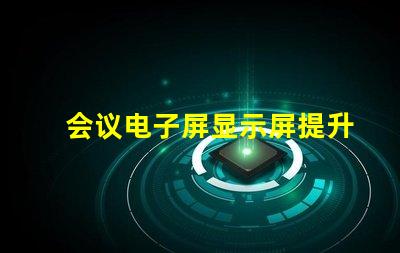 会议电子屏显示屏提升会议效率的智能选择