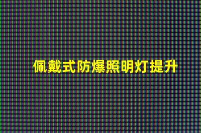 佩戴式防爆照明灯提升安全性的必备设备,你准备好了吗