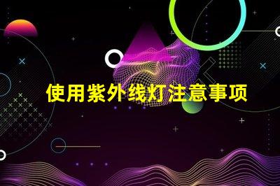 使用紫外线灯注意事项确保安全使用紫外线灯的关键提示
