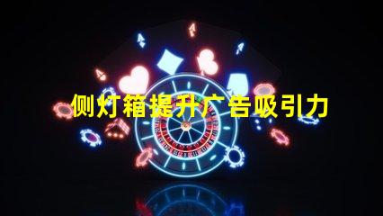 侧灯箱提升广告吸引力的关键因素是什么