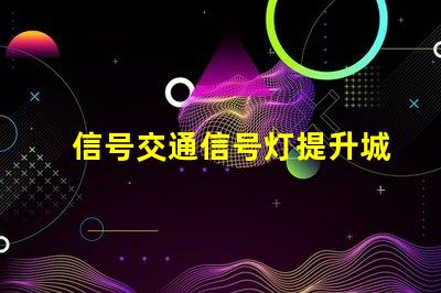 信号交通信号灯提升城市交通效率的关键