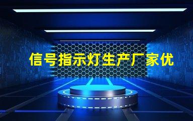 信号指示灯生产厂家优质供应商与技术支持分析
