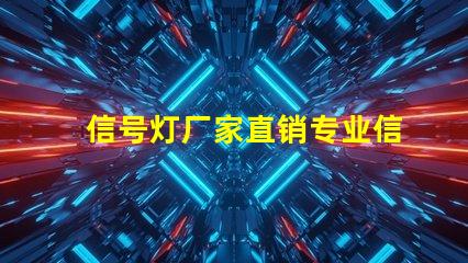 信号灯厂家直销专业信号灯采购的绝佳机会