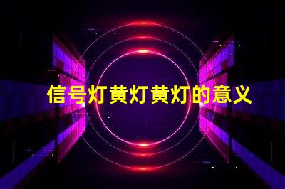 信号灯黄灯黄灯的意义与交通规则解析