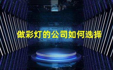 做彩灯的公司如何选择优质彩灯制造商