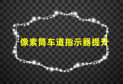 像素筒车道指示器提升交通安全的智能指示解决方案