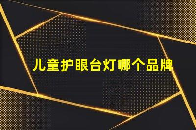 儿童护眼台灯哪个品牌好适合孩子视力保护的灯具推荐