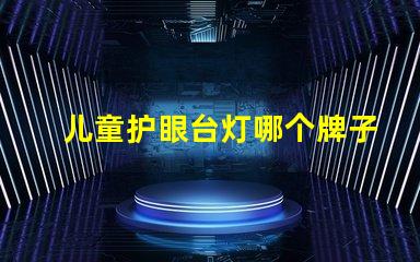 儿童护眼台灯哪个牌子比较好专家推荐的护眼灯具评比