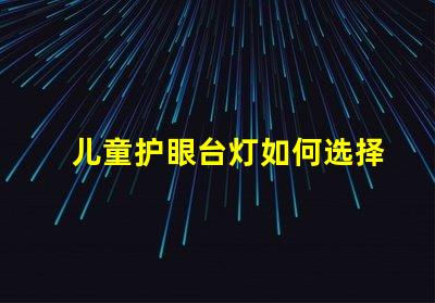 儿童护眼台灯如何选择最适合孩子的护眼灯具