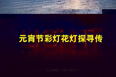 元宵节彩灯花灯探寻传统与现代的灯光奇迹