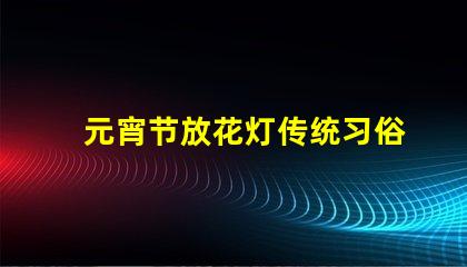 元宵节放花灯传统习俗与现代创意结合的视觉盛宴