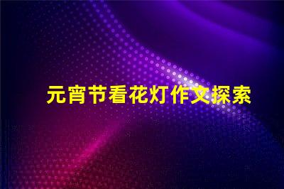 元宵节看花灯作文探索传统文化的魅力与意义