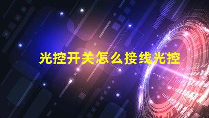 光控开关怎么接线光控开关接线详细指南