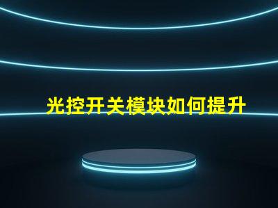 光控开关模块如何提升自动照明效率的关键解决方案