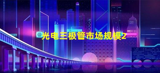 光电三极管市场规模2023年市场潜力与增长趋势分析