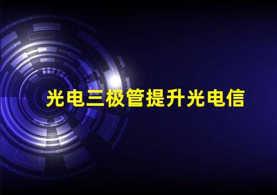 光电三极管提升光电信号转换效率的关键技术
