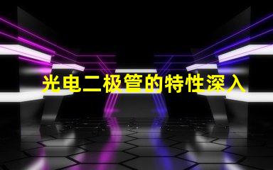 光电二极管的特性深入理解光电特性与应用
