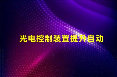 光电控制装置提升自动化效率的关键技术