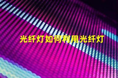 光纤灯如何利用光纤灯提升您项目的独特性