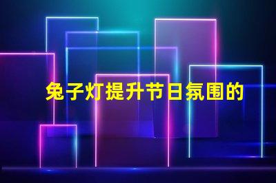兔子灯提升节日氛围的创意照明选择