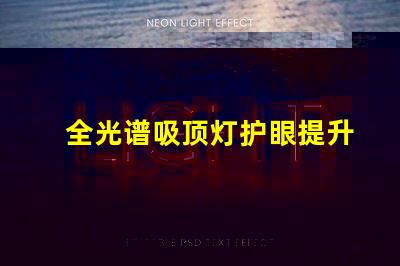 全光谱吸顶灯护眼提升视觉舒适度的选择吗