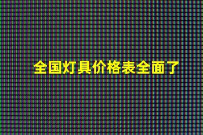 全国灯具价格表全面了解市场趋势与选择策略