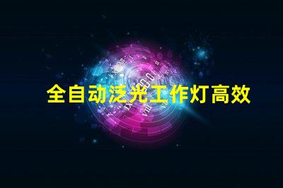 全自动泛光工作灯高效照明解决方案的最佳选择吗