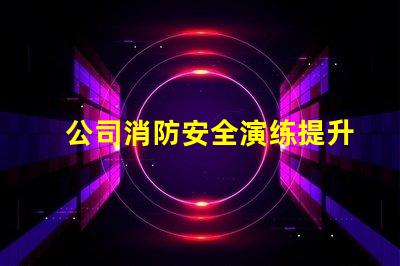 公司消防安全演练提升员工安全意识的重要举措
