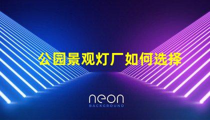 公园景观灯厂如何选择高效能的照明方案