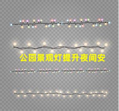 公园景观灯提升夜间安全与美观的最佳选择