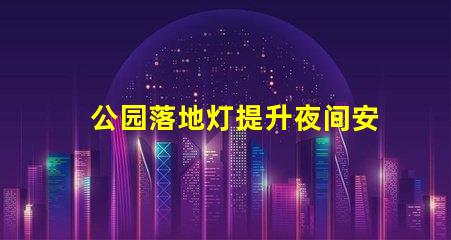 公园落地灯提升夜间安全与美观的照明解决方案