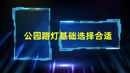 公园路灯基础选择合适材料与设计的重要性