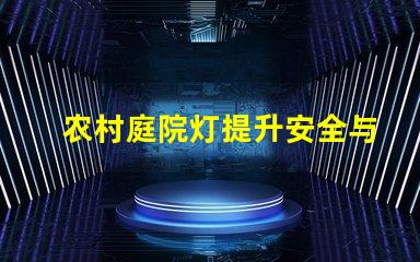 农村庭院灯提升安全与美观的照明选择