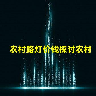 农村路灯价钱探讨农村照明成本的关键因素
