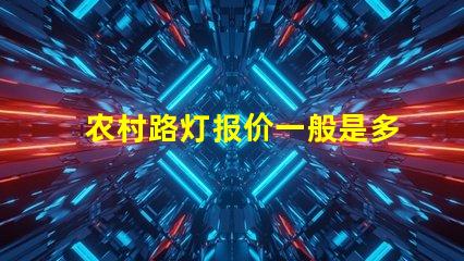 农村路灯报价一般是多少了解价格背后的质量与性能