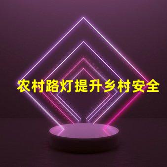 农村路灯提升乡村安全与美观的照明解决方案