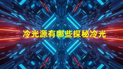 冷光源有哪些探秘冷光源的多样选择与应用