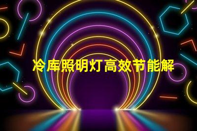冷库照明灯高效节能解决方案的选择
