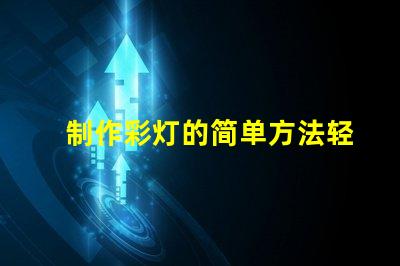 制作彩灯的简单方法轻松掌握DIY彩灯技巧