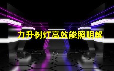 力升树灯高效能照明解决方案揭秘