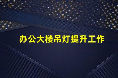 办公大楼吊灯提升工作效率的照明选择