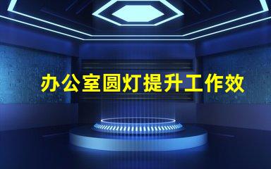 办公室圆灯提升工作效率的最佳照明选择