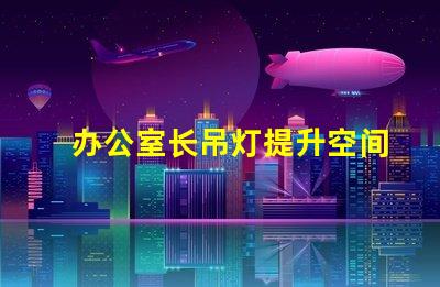 办公室长吊灯提升空间感的照明选择