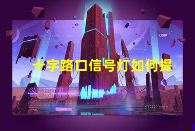 十字路口信号灯如何提升交通安全性与流畅度