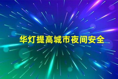 华灯提高城市夜间安全与美观的重要选择