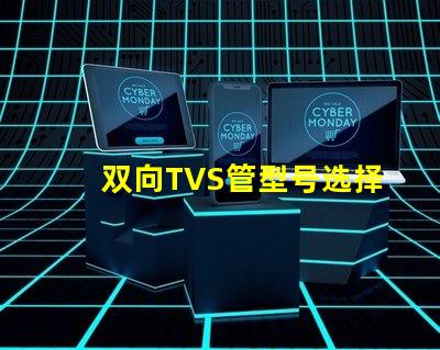 双向TVS管型号选择最适合您需求的双向TVS管