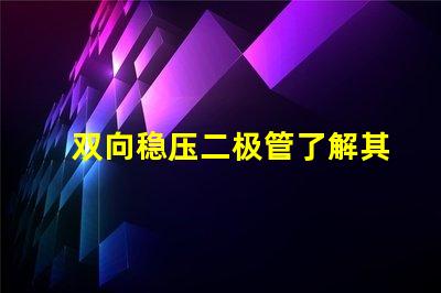 双向稳压二极管了解其在电路保护中的重要性