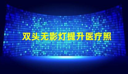 双头无影灯提升医疗照明效率的秘密武器