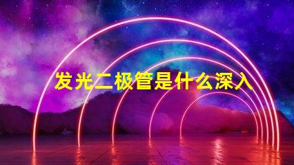 发光二极管是什么深入了解LED的工作原理与应用