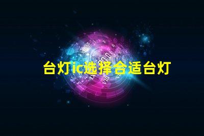 台灯ic选择合适台灯IC的重要性揭秘